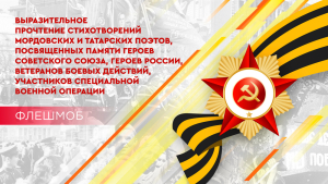Флешмоб «Выразительное прочтение стихотворений  мордовских и татарских поэтов, посвященных памяти  Героев Советского Союза, Героев России, ветеранов боевых действий, участников специальной военной операции»